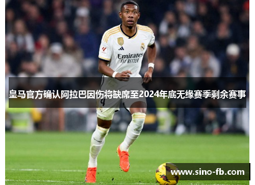 皇马官方确认阿拉巴因伤将缺席至2024年底无缘赛季剩余赛事