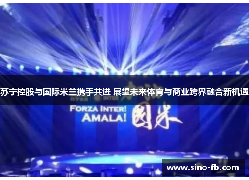 苏宁控股与国际米兰携手共进 展望未来体育与商业跨界融合新机遇