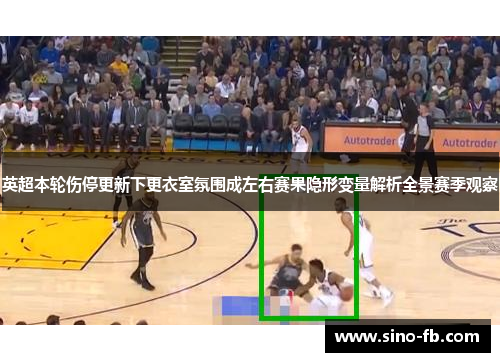 英超本轮伤停更新下更衣室氛围成左右赛果隐形变量解析全景赛季观察