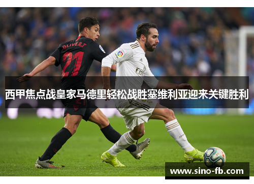 西甲焦点战皇家马德里轻松战胜塞维利亚迎来关键胜利