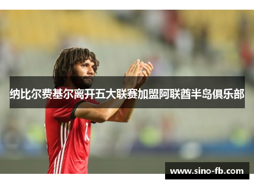 纳比尔费基尔离开五大联赛加盟阿联酋半岛俱乐部