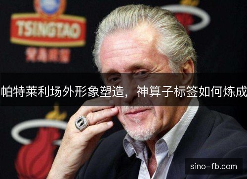 帕特莱利场外形象塑造，神算子标签如何炼成